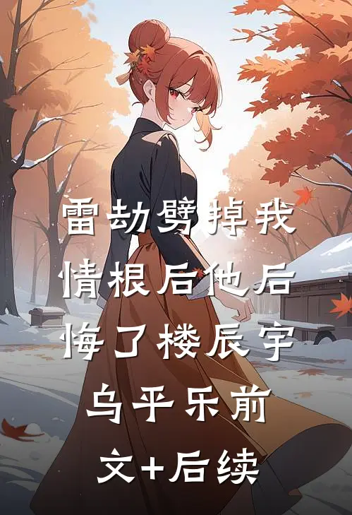 雷劫劈掉我情根后他后悔了楼辰宇乌平乐前文+后续