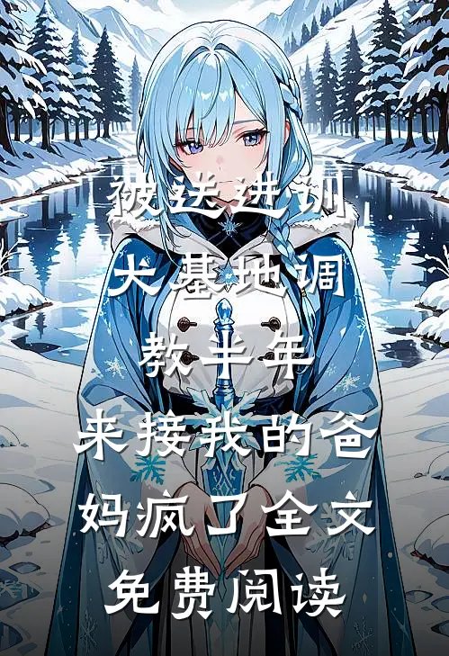 被送进训犬基地调教半年，来接我的爸妈疯了全文免费阅读