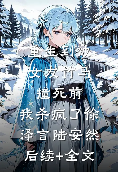 重生到被女友竹马撞死前，我杀疯了徐泽言陆安然后续+全文