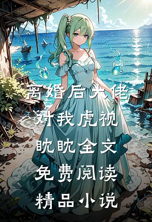 离婚后大佬对我虎视眈眈全文免费阅读精品小说