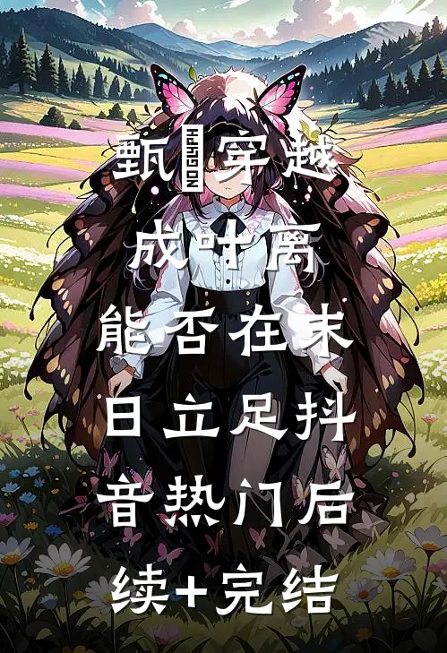 甄嬛穿越成叶离，能否在末日立足抖音热门后续+完结