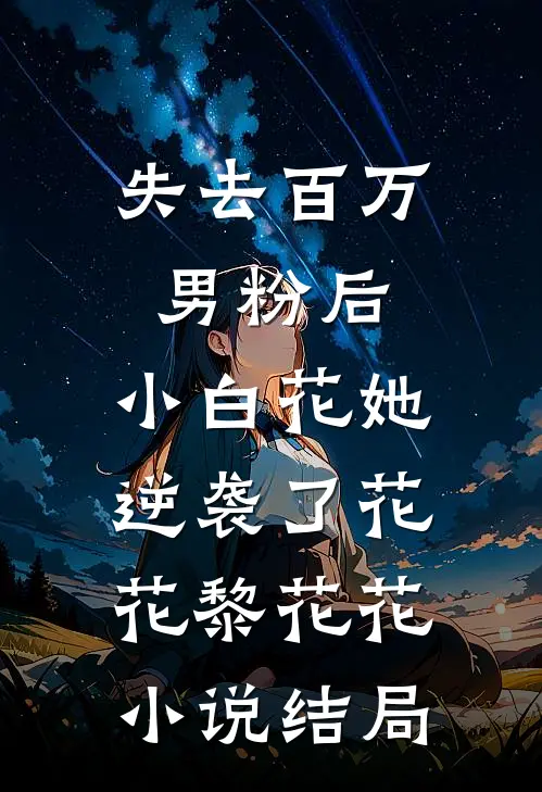 失去百万男粉后，小白花她逆袭了花花黎花花小说结局
