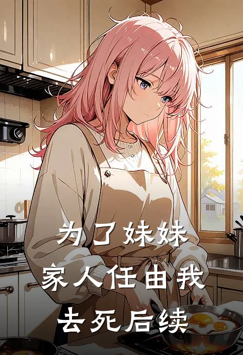 为了妹妹，家人任由我去死后续