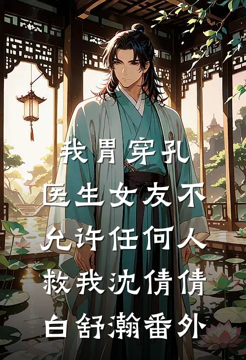 我胃穿孔，医生女友不允许任何人救我沈倩倩白舒瀚 番外
