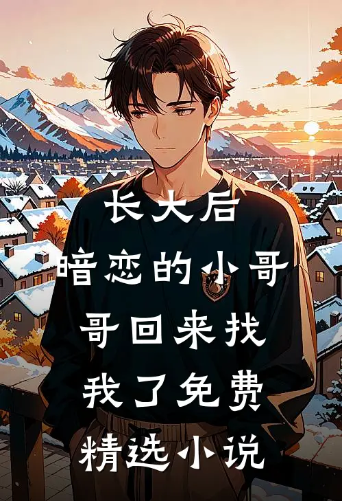 长大后,暗恋的小哥哥回来找我了免费精选小说