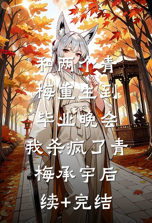 和两个青梅重生到毕业晚会，我杀疯了青梅承宇后续+完结