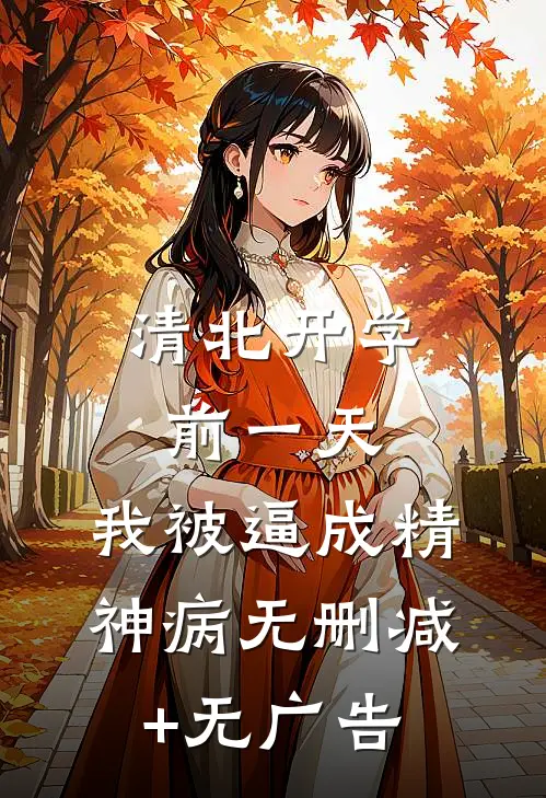 清北开学前一天，我被逼成精神病无删减+无广告