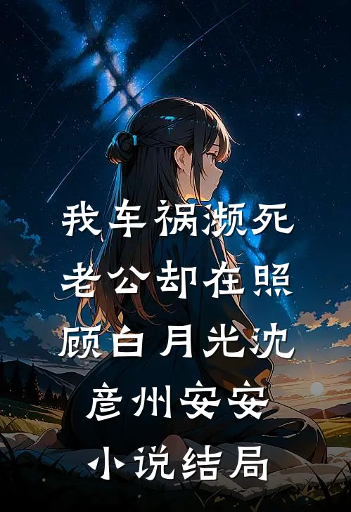 我车祸濒死，老公却在照顾白月光沈彦州安安小说结局