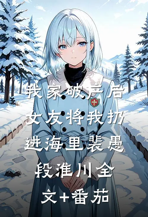 我家破产后，女友将我扔进海里裴愚段淮川全文+番茄