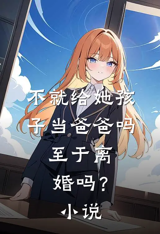 不就给她孩子当爸爸吗，至于离婚吗？小说