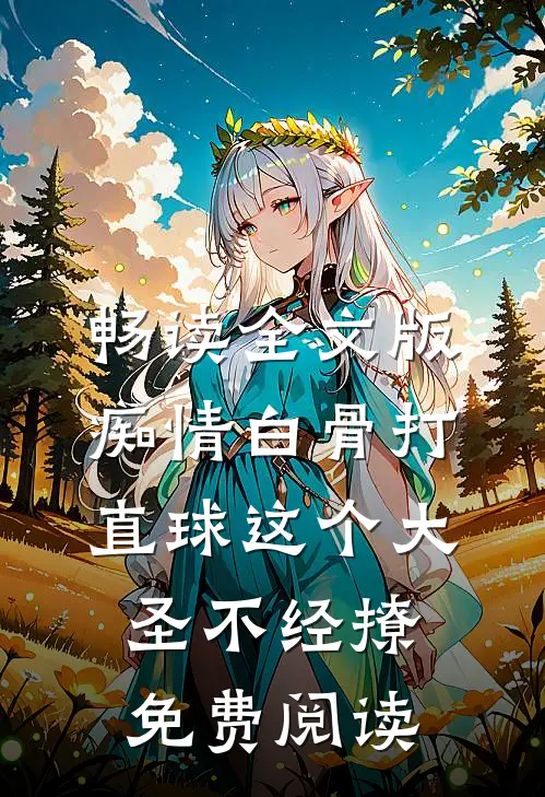 畅读全文版痴情白骨打直球这个大圣不经撩免费阅读