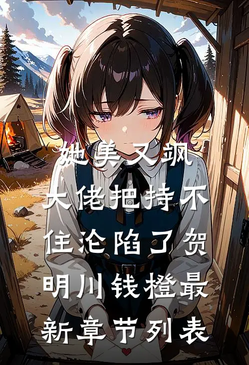 她美又飒，大佬把持不住沦陷了(贺明川钱橙)最新章节列表