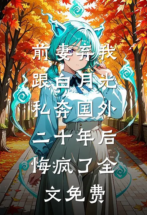 前妻弃我跟白月光私奔国外二十年后，悔疯了全文免费
