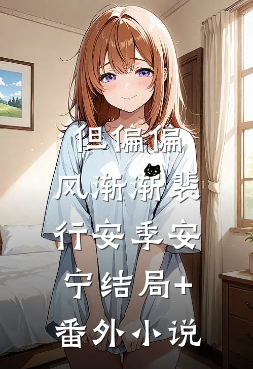但偏偏，风渐渐裴行安季安宁结局+番外小说