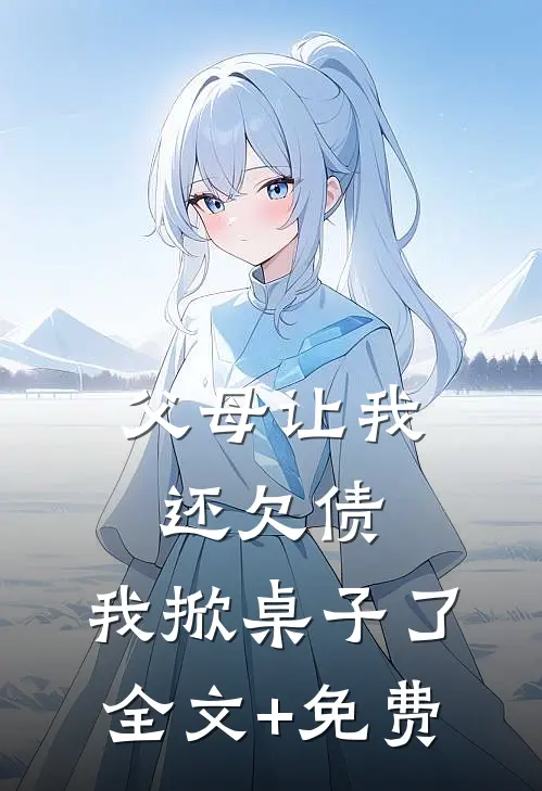 父母让我还欠债，我掀桌子了全文+免费