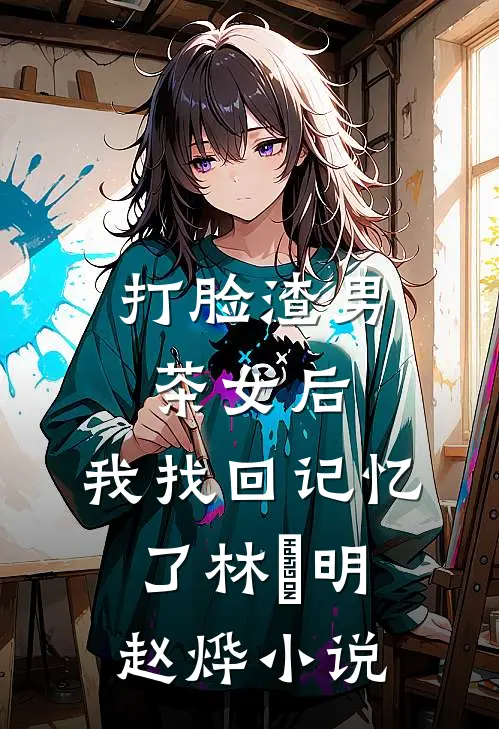 打脸渣男茶女后，我找回记忆了林玥明赵烨小说