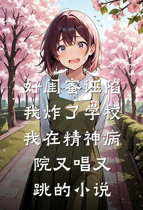 好闺蜜诬陷我炸了学校，我在精神病院又唱又跳的小说