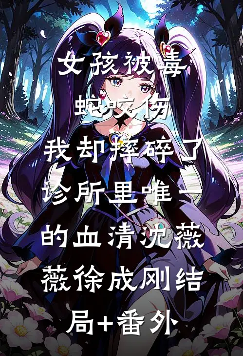 女孩被毒蛇咬伤，我却摔碎了诊所里唯一的血清沈薇薇徐成刚结局+番外