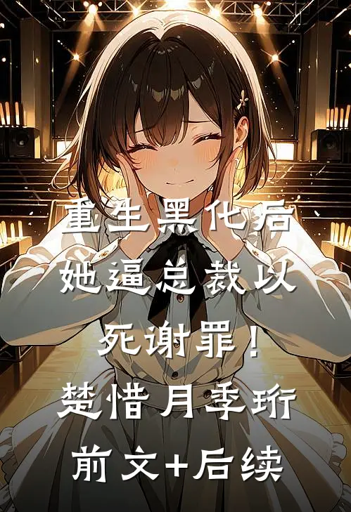 重生黑化后，她逼总裁以死谢罪！楚惜月季珩前文+后续
