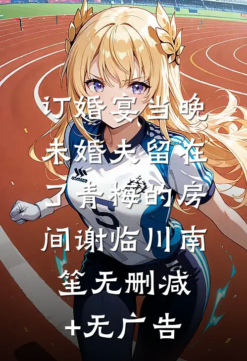 订婚宴当晚，未婚夫留在了青梅的房间谢临川南笙无删减+无广告