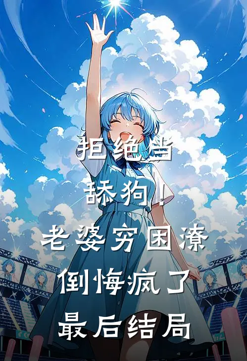 拒绝当舔狗！老婆穷困潦倒悔疯了最后结局