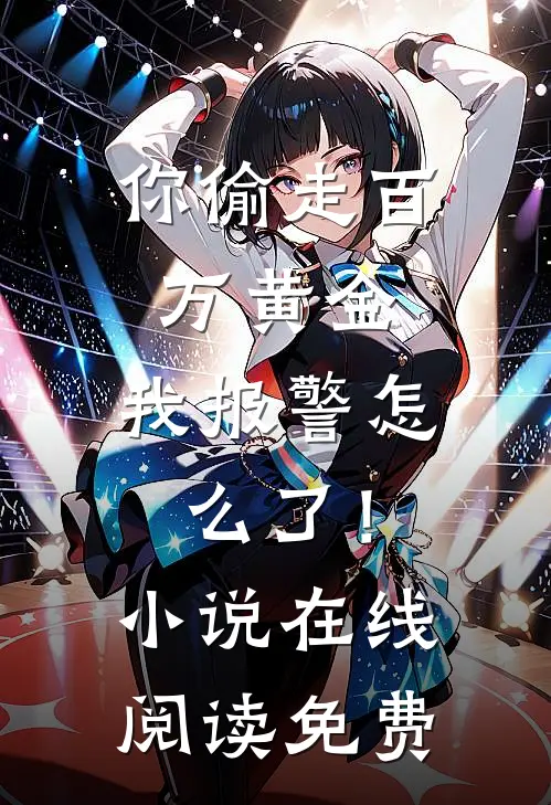 你偷走百万黄金，我报警怎么了！小说在线阅读免费