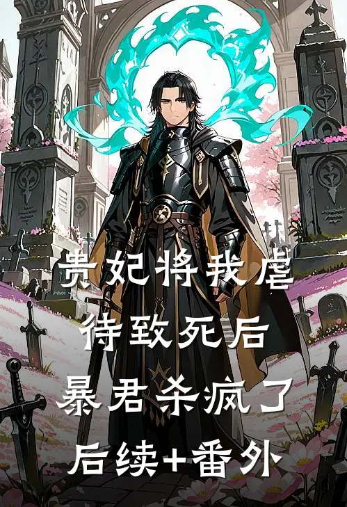 贵妃将我虐待致死后，暴君杀疯了后续+番外