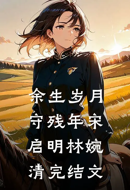 余生岁月守残年宋启明林婉清完结文