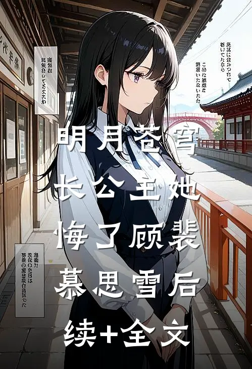 明月苍穹，长公主她悔了顾裴慕思雪后续+全文