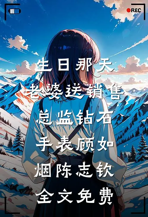 生日那天，老婆送销售总监钻石手表顾如烟陈志钦全文免费