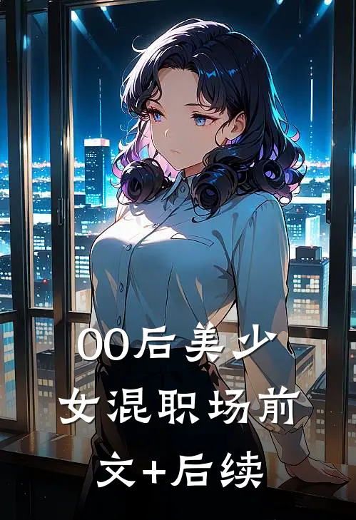 00后美少女混职场前文+后续