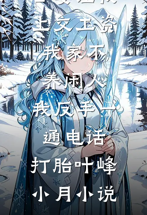 公婆让我上交工资：我家不养闲人，我反手一通电话：打胎叶峰小月小说