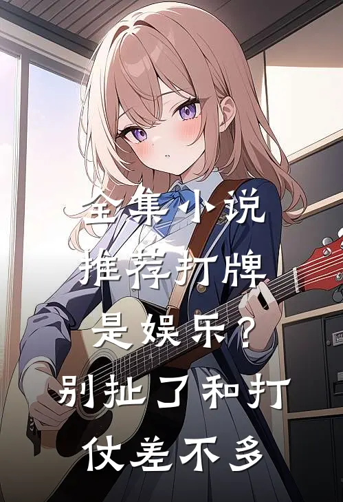 全集小说推荐打牌是娱乐？别扯了，和打仗差不多
