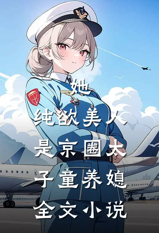 她，纯欲美人，是京圈太子童养媳全文小说