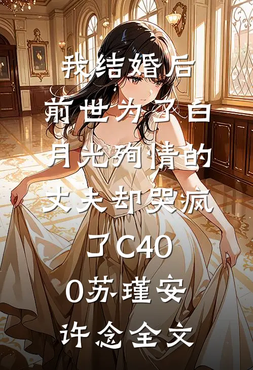 我结婚后，前世为了白月光殉情的丈夫却哭疯了C400苏瑾安许念全文