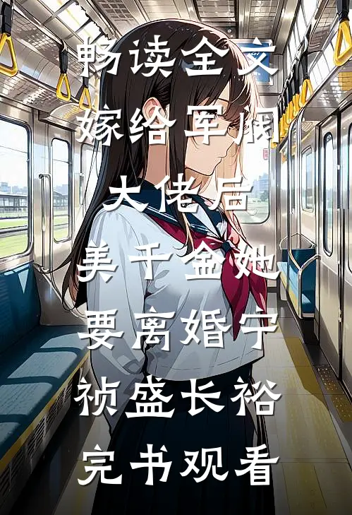 畅读全文嫁给军阀大佬后，美千金她要离婚宁祯盛长裕完书观看