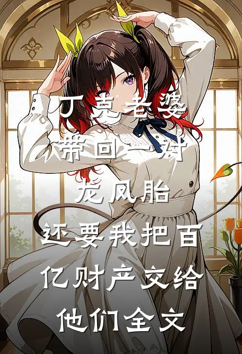 丁克老婆带回一对龙凤胎，还要我把百亿财产交给他们全文