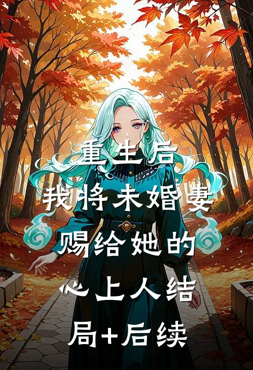 重生后，我将未婚妻赐给她的心上人结局+后续