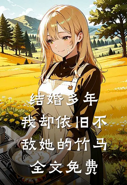 结婚多年，我却依旧不敌她的竹马全文免费