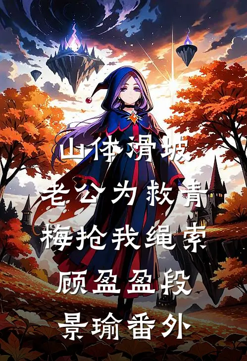 山体滑坡，老公为救青梅抢我绳索顾盈盈段景瑜 番外