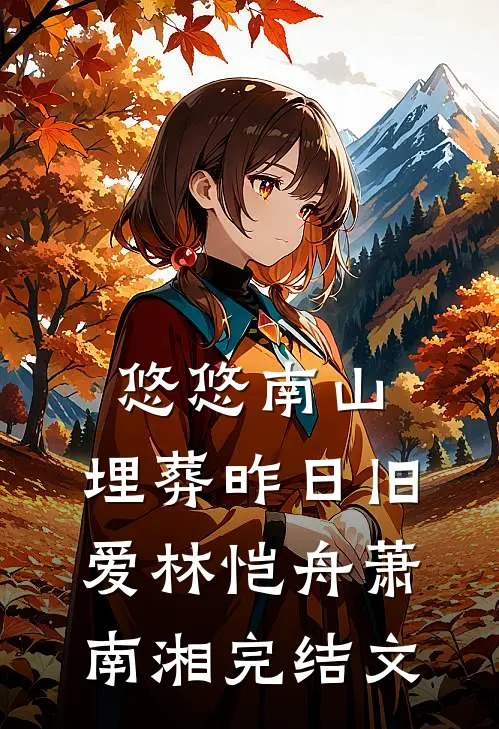 悠悠南山，埋葬昨日旧爱林恺舟萧南湘完结文
