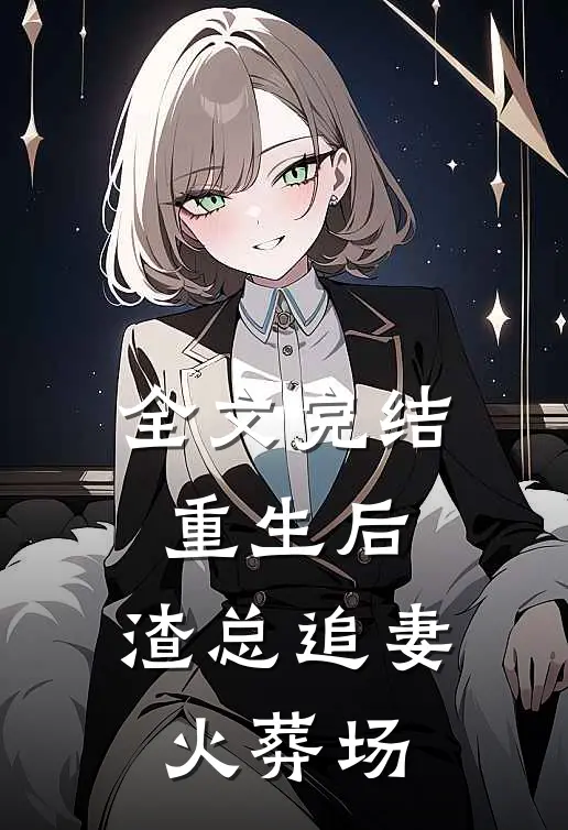 全文完结重生后，渣总追妻火葬场