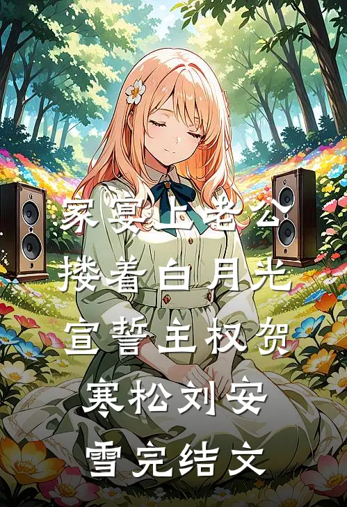 家宴上老公搂着白月光宣誓主权贺寒松刘安雪完结文