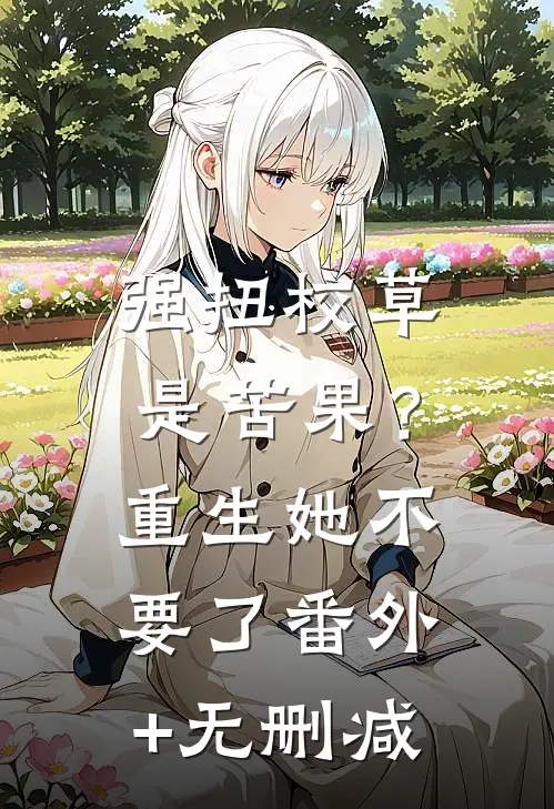 强扭校草是苦果？重生她不要了番外+无删减