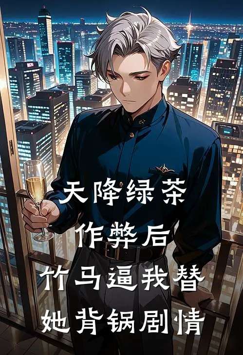 天降绿茶作弊后，竹马逼我替她背锅剧情