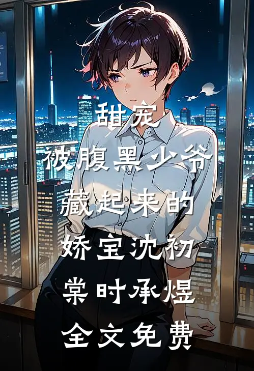甜宠：被腹黑少爷藏起来的娇宝沈初棠时承煜全文免费