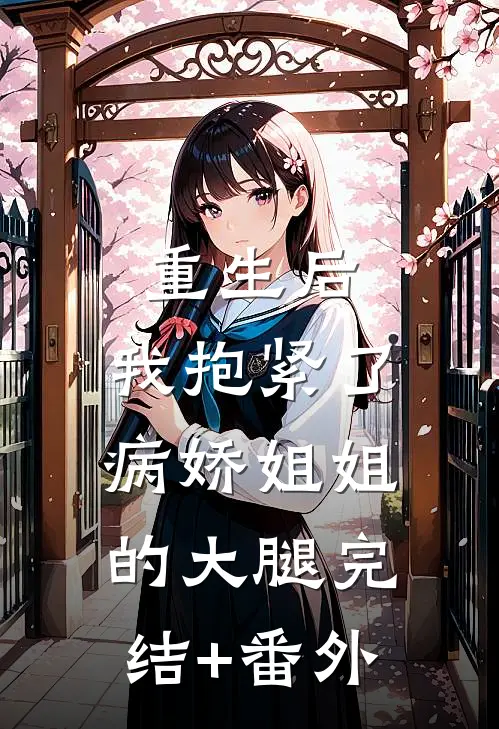 重生后，我抱紧了病娇姐姐的大腿完结+番外