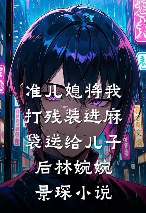 准儿媳将我打残装进麻袋送给儿子后林婉婉景琛小说