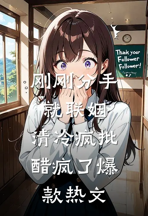 刚刚分手就联姻，清冷疯批醋疯了爆款热文