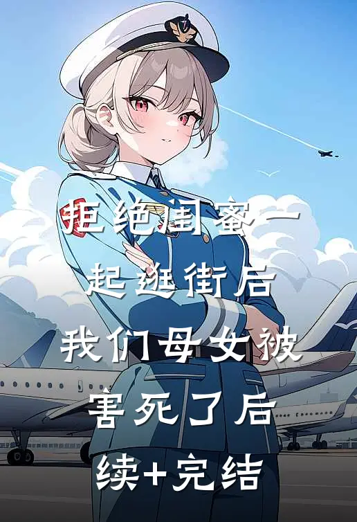 拒绝闺蜜一起逛街后，我们母女被害死了后续+完结